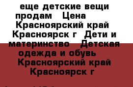 еще детские вещи продам › Цена ­ 100 - Красноярский край, Красноярск г. Дети и материнство » Детская одежда и обувь   . Красноярский край,Красноярск г.